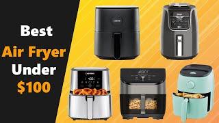 Best Air Fryers Under $100: Top 5 Budget Air Fryers 2023 & 2024