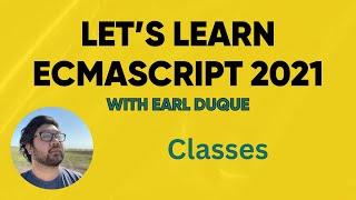Classes - Let's Learn ECMAScript 2021 with Earl Duque