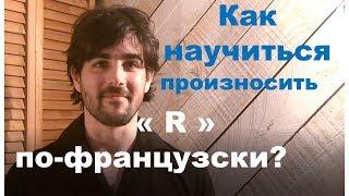 Как научиться произносить французский R?  Французский самостоятельно.