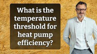 What is the temperature threshold for heat pump efficiency?