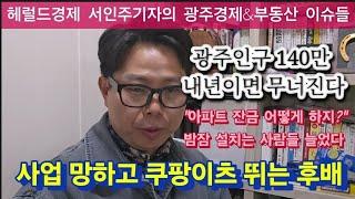 "광주사람 한달에 724명씩 줄고있다" 내년 입주아파트 잔금 마련 전전긍긍 대출규제에 애탄다. 사업망한 후배 쿠팡이츠 뛰는 사연.