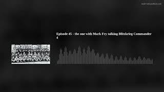 Episode 45 - the one with Mark Fry talking Blitzkrieg Commander 4