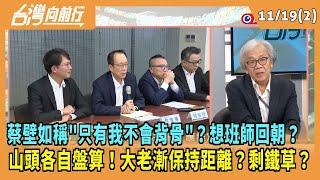 2024.11.19【台灣向前行 Part2】蔡壁如稱"只有我不會背骨"？想班師回朝？山頭各自盤算！大老漸保持距離？剩鐵草？