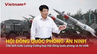 Chủ tịch nước Lương Cường: Không để bị động, bất ngờ về an ninh quốc phòng