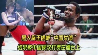 黑人拳王挑衅“中国举牌女郎”结果被中国硬汉打费在擂台上