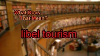 What does libel tourism mean?