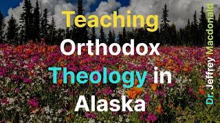 Teaching Orthodox Theology in Alaska - Dr. Jeffrey Macdonald