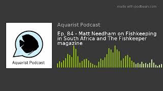 Ep. 84 - Matt Needham on Fishkeeping in South Africa and The Fishkeeper magazine