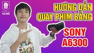 Hướng dẫn quay phim bằng Sony A6300 - Quay cực dễ