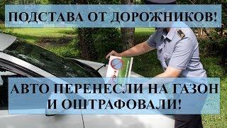 ПОДСТАВА ОТ ДОРОЖНИКОВ: МАШИНУ ПЕРЕНЕСЛИ НА ГАЗОН И ОШТРАФОВАЛИ!