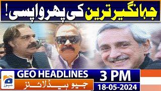 Geo Headline at 3 PM | Return of Jahangir Tareen! | 18th May 2024