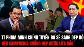 TT Phạm Minh Chính Tuyên Bố: Nếu Campuchia Không Dẹp Được Lừa Đảo - Việt Nam Sẽ Dẹp Hộ | Hiểu Rõ Hơn
