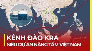 KÊNH ĐÀO KRA: SIÊU DỰ ÁN THÁI LAN NÂNG TẦM VIỆT NAM