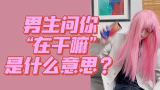 男生问你“在干嘛”是什么意思？如何回复？