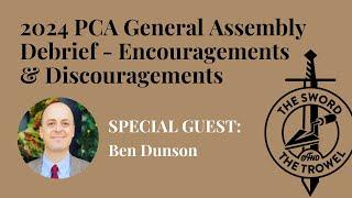 TS&TT: Ben Dunson | 2024 PCA General Assembly Debrief - Encouragements & Discouragements