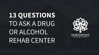 13 Questions to Ask a Drug or Alcohol Rehab Center