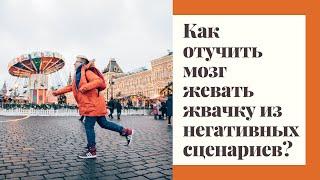 Как отучить мозг жевать жвачку из негативных сценариев?