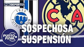 En la mesa siguen sospechando de la suspensión del Querétaro vs América: Punto Final