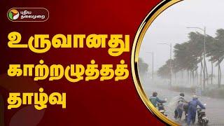 உருவானது காற்றழுத்தத் தாழ்வு | TN Rains and Cyclone Alert