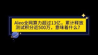 Aleo全网算力超过13亿，累计释放测试积分近500万，意味着什么？