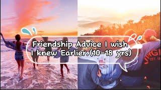 Friendship Advice i wish I knew Earlier (10-18yrs old).HELPFUL TIPS