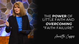 The Power of Little Faith & Overcoming "Faith Failure" | Annette Capps