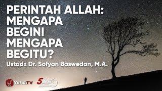 Perintah Allah: Mengapa Begini Mengapa Begitu? - Ustadz Dr. Sofyan Baswedan, Lc., M.A.
