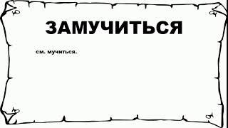 ЗАМУЧИТЬСЯ - что это такое? значение и описание