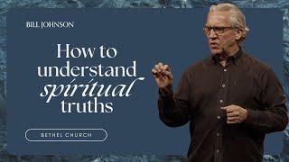 How to Understand Spiritual Truths - Bill Johnson Sermon | Bethel Church