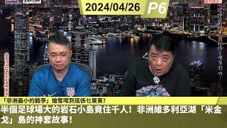 啤梨頻道 20240626 P6  半個足球場大的岩石小島竟住千人！非洲維多利亞湖「米金戈」島的神套故事！/「非洲最小的戰爭」搶奪嘅到底係乜東東？