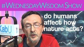 Do Humans Affect The Way Nature Acts? | The #WednesdayWisdom Show