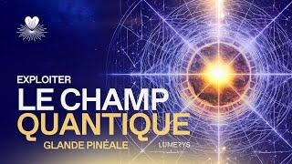 EXPLOITER LE CHAMP QUANTIQUE AVEC LA GLANDE PINÉALE