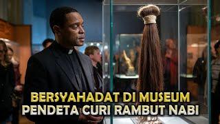 GILA ! SEORANG PENDETA MASUK ISLAM SETELAH MENCURI RAMBUT NABI MUHAMMAD DI MUSIUM