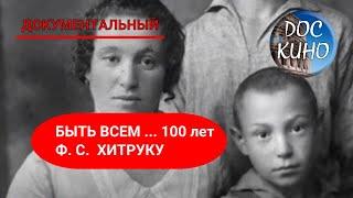 БЫТЬ ВСЕМ ... 100 лет Ф. С.  ХИТРУКУ  ДОКУМЕНТАЛЬНОЕ КИНО  2014