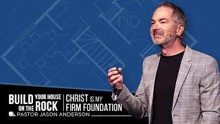 Build Your House on the Rock: Christ Is My Firm Foundation | Pastor Jason Anderson