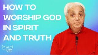 How to Worship God in Spirit and Truth!