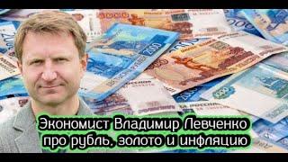 Экономист Владимир Левченко про рубль, золото и инфляцию