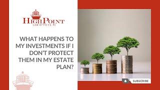 What Happens to My Investments if I Don’t Protect Them in My Estate Plan?