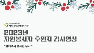 2023년 자원봉사자·후원자 감사영상 “함께여서 행복한 우리” 