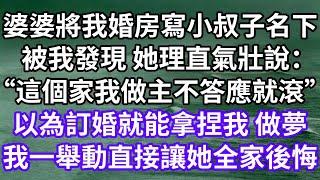 婆婆將我婚房寫小叔子名下！被我發現 她理直氣壯說：“這個家我做主不答應就滾”以為訂個婚就能拿捏我 做夢！我一舉動直接讓她全家後悔！#為人處世 #幸福人生#為人處世 #生活經驗 #情感故事#婆