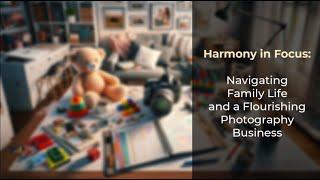 Harmony in Focus: Navigating Family Life and a Flourishing Photography Business