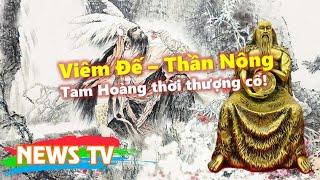 Truyền thuyết Viêm Đế – Thần Nông: Một trong Tam Hoàng thời thượng cổ