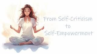 From Self-Criticism to Self-Empowerment: A Positive Self Image for a New You (Guided Meditation)
