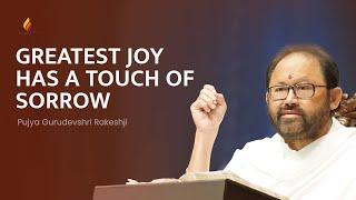 Greatest Joy has a Touch of Sorrow | Pujya Gurudevshri Rakeshji