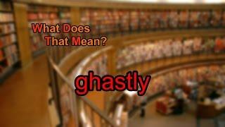 What does ghastly mean?