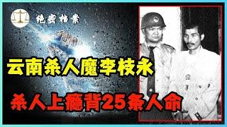 云南杀人魔李枝永，背25条人命，越来越上瘾！