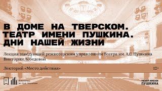 «В доме на Тверском. Театр имени Пушкина. Дни нашей жизни». Лекция Виктории Лебедевой