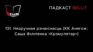 Падкаст Bellit. 131. Нязручная рэчаіснасць (КК Анягож: Саша Філіпенка «Крэмулятар»)