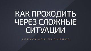 Как проходить через сложные ситуации. Александр Палиенко.