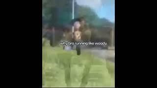 Why bro running like woody 